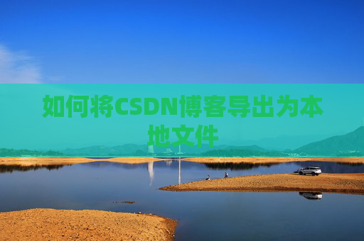如何将CSDN博客导出为本地文件